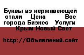 Буквы из нержавеющей стали. › Цена ­ 700 - Все города Бизнес » Услуги   . Крым,Новый Свет